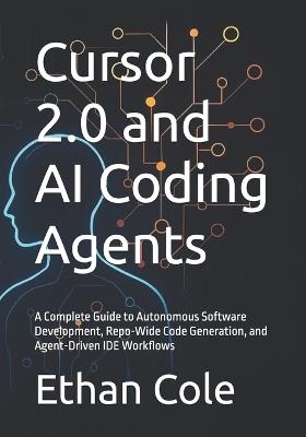 Cursor 2.0 and AI Coding Agents: A Complete Guide to Autonomous Software Development, Repo-Wide Code Generation, and Agent-Driven IDE Workflows - Ethan Cole - cover