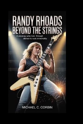 Randy Rhoads: Beyond the Strings: A Visionary Who Tore Through Silence to Rock Immortality - Michael C Corbin - cover