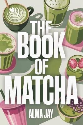 The Book of Matcha: The Green Ritual You'll Wish You Started Sooner - Alma Jay - cover