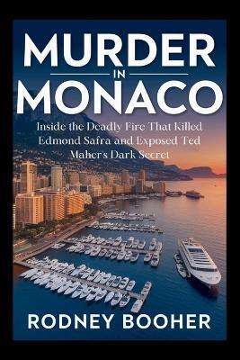Murder in Monaco: Inside the Deadly Fire That Killed Edmond Safra and Exposed Ted Maher's Dark Secret - Rodney Booher - cover