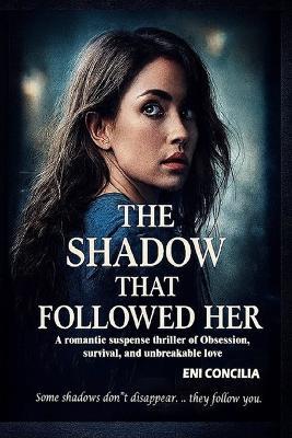 The Shadow That Followed Her: A romantic suspense thriller of obsession, survival and unbreakable - Eni Concilia - cover