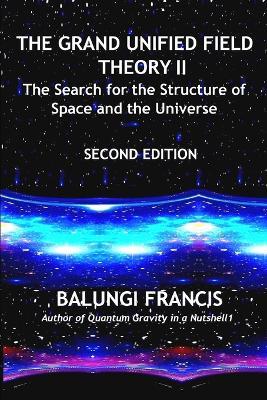 The Grand Unified Theory II: The Search for the Structure of Space and the Universe - Balungi Francis - cover