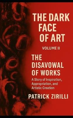 The Dark Face of Art: Volume II - The Disavowal of Works - A Story of Inspiration, Appropriation, and Artistic Creation - Patrick Zirilli - cover
