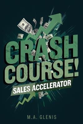 Crash Course Sales Accelerator: Fast -Track Your Sales Skills & Close Deals with Confidence - M A Glenis - cover