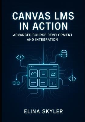Canvas Lms in Action: ADVANCED COURSE DEVELOPMENT AND INTEGRATION: Professional Online Learning Design with LTI Tools, APIs, and Custom Development. Technical Implementation and Enterprise Deployment - Elina Skyler - cover