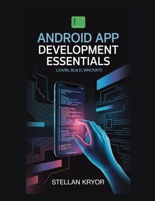 Android App Development Essentials: Learn, Build, Innovate - Stellan Kryor - cover