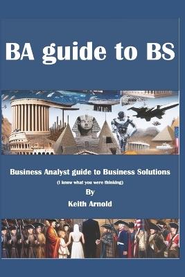 BA Guide to BS: A Business Analysts Guide to Business Solutions - Keith Arnold - cover