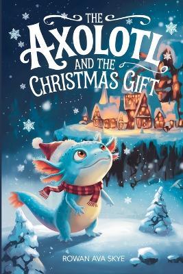 The Axolotl and the Christmas Gift - Rowan Ava Skye - cover