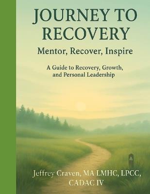 Journey To Recovery: Mentor, Recover, Inspire (A Guide to Recovery, Growth, and Personal Leadership) - Jeffrey Craven - cover