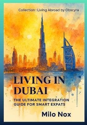 Living in Dubai: The Ultimate Integration Guide for Smart Expats - Milo Nox - cover