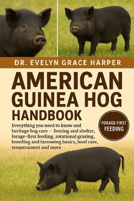 American Guine Hog Handbook: Everything You Need To Know and Heritage Hog Care - fencing and shelter, forage-first feeding, rotational grazing, breeding and farrowing basics, hoof care, temperament and more - Evelyn Grace Harper - cover