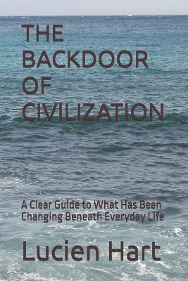 The Backdoor of Civilization: A Clear Guide to What Has Been Changing Beneath Everyday Life - Lucien Hart - cover