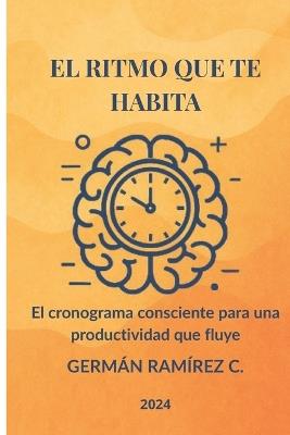 El Ritmo Que Te Habita: El cronograma consciente para una productividad que fluye - Germán Ramírez C - cover