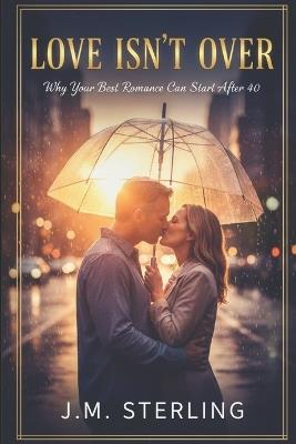 Love Isn't Over: Why Your Best Romance Can Start After 40 - J M Sterling - cover