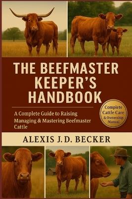 The Beefmaster Keeper's Handbook: A Complete Guide to Raising, Managing & Mastering Beefmaster Cattle - Alexis J D Becker - cover