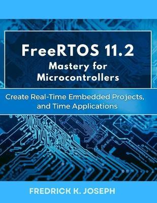 FreeRTOS 11.2 Mastery for Microcontrollers: Create Real-Time Embedded Projects, and Real-Time Applications - Fredrick K Joseph - cover