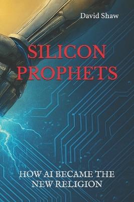 Silicon Prophets: How AI Became The New Religion - David Shaw - cover
