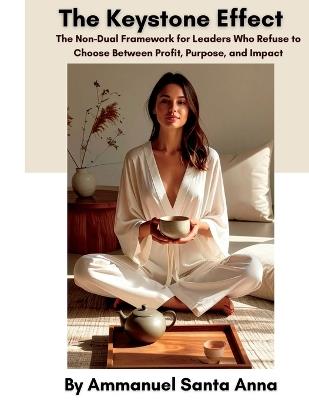 The Keystone Effect: The Non-Dual Framework for Leaders Who Refuse to Choose Between Profit, Purpose, and Impact - Ammanuel Santa Anna - cover