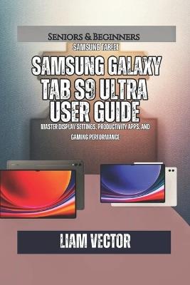 Samsung Galaxy Tab S9 Ultra User Guide: Master Display Settings, Productivity Apps, and Gaming Performance - Liam Vector - cover