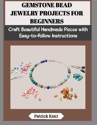 Gemstone Bead Jewelry Projects for Beginners: Craft Beautiful Handmade Pieces with Easy-to-Follow Instructions - Patrick Kent - cover
