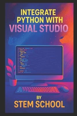 Integrate Python with Visual Studio: A Practical Guide for Faster, Smarter, and More Efficient Development - Stem School - cover