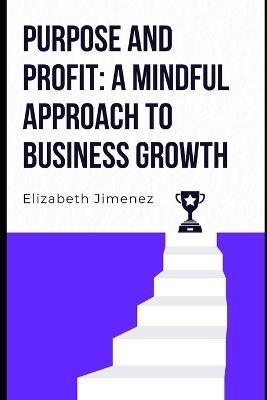 Purpose and Profit: A Mindful Approach to Business Growth - Elizabeth Jimenez - cover