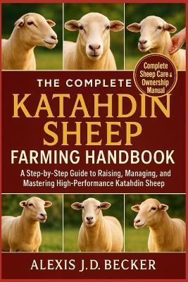 The Complete Katahdin Sheep Farming Handbook: A Step-by-Step Guide to Raising, Managing, and Mastering High-Performance Katahdin Sheep - Alexis J D Becker - cover