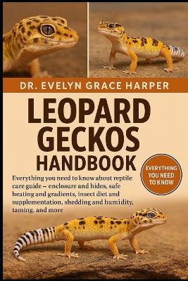 Leopard Geckos Handbook: Everything You Need to Know About Reptile Care Guide - enclosure and hides, safe heating and gradients, insect diet and supplementation, shedding and humidity, taming, and more - Evelyn Grace Harper - cover