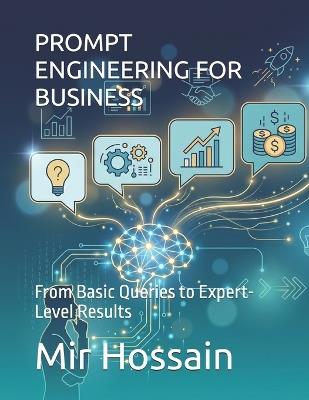 Prompt Engineering for Business: From Basic Queries to Expert-Level Results - Mir Hossain - cover