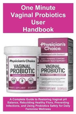 One Minute Vaginal Probiotics User Handbook: A Complete Guide to Restoring Vaginal pH Balance, Rebuilding Healthy Flora, Preventing Infections, and Using Probiotics Safely for Daily Feminine Wellness - Marlowe Martez - cover