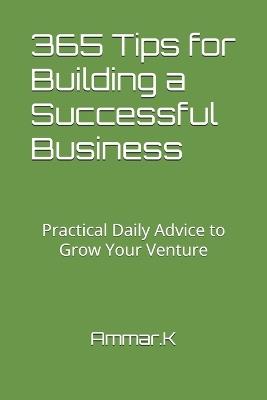 365 Tips for Building a Successful Business: Practical Daily Advice to Grow Your Venture - Ammar Kafa - cover