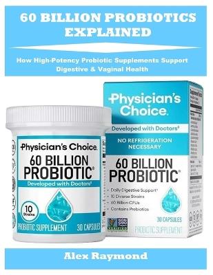 60 Billion Probiotics Explained: How High-Potency Probiotic Supplements Support Digestive & Vaginal Health - Alex Raymond - cover
