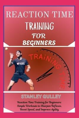 Reaction Time Training for Beginners: Reaction Time Training for Beginners: Simple Workouts to Sharpen Reflexes, Boost Speed, and Improve Agility - Stanley Gulley - cover