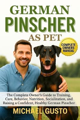German Pinscher as Pet: The Complete Owner's Guide to Training, Care, Behavior, Nutrition, Socialization, and Raising a Confident, Healthy German Pinscher - Michael Gusto - cover