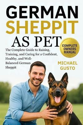 German Sheppit as Pet: The Complete Guide to Raising, Training, and Caring for a Confident, Healthy, and Well-Balanced German Sheppit - Michael Gusto - cover