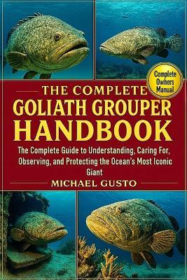 The Complete Goliath Grouper Handbook: The Complete Guide to Understanding, Caring For, Observing, and Protecting the Ocean's Most Iconic Giant - Michael Gusto - cover