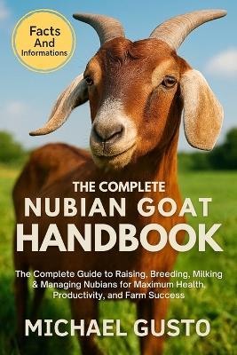 The Complete Nubian Goat Handbook: The Complete Guide to Raising, Breeding, Milking & Managing Nubians for Maximum Health, Productivity, and Farm Success - Michael Gusto - cover