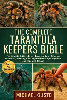 The Complete Tarantula Keepers Bible: The Ultimate Guide to Expert Tarantula Care, Behavior, Enclosures, Breeding, and Long-Term Health for Beginners and Advanced Keepers - Michael Gusto - cover