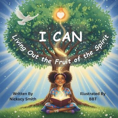 I Can: Living Out the Fruit of the Spirit: A Christian Children's Picture Book About Love, Joy, Peace, Patience, Kindness, Goodness, Gentleness, Faithfulness & Self-Control - Nickacy Smith - cover