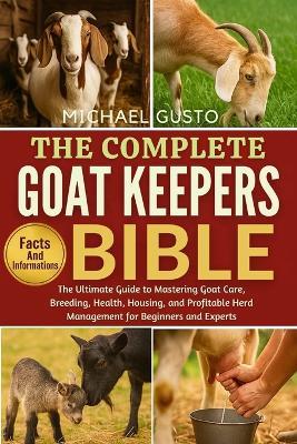 The Complete Goat Keepers Bible: The Ultimate Guide to Mastering Goat Care, Breeding, Health, Housing, and Profitable Herd Management for Beginners and Experts - Michael Gusto - cover