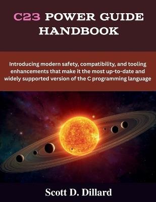 C23 Power Guide Handbook: Introducing modern safety, compatibility, and tooling enhancements that make it the most up-to-date and widely supported version of the C programming language - Scott D Dillard - cover