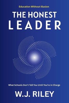 The Honest Leader: What Schools Don't Tell You Until You're in Charge - W J Riley - cover