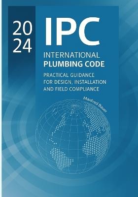 2024 IPC Plumbing Code Practical Guide: Design, Installation, and Field Compliance for the International Plumbing Code - Manfred Bauer - cover