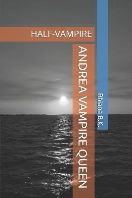 Andrea Vampire Queen: Half-Vampire - Rhiana B K - cover