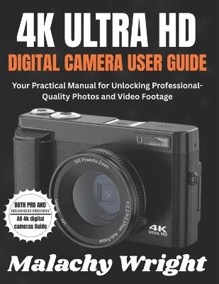 4k Ultra Hd Digital Camera User Guide: Your Practical Manual for Unlocking Professional-Quality Photos and Video Footage - Malachy Wright - cover
