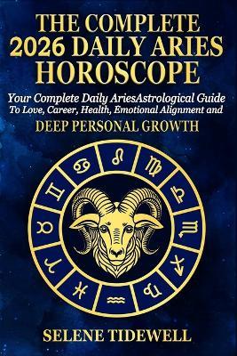The Complete 2026 Daily Aries Horscope: Your Complete Daily Aries Astrological Guide to Love, Career, Health, Courageous Action and Fiery Personal Power - Selene Tidewell - cover