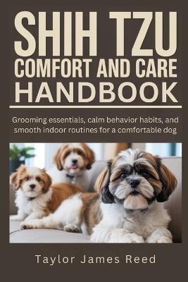 Shih Tzu Comfort and Care Handbook: Grooming essentials, calm behavior habits, and smooth indoor routines for a comfortable dog - Taylor James Reed - cover