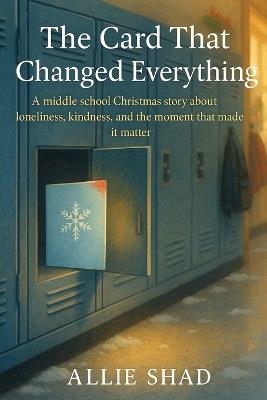 The Card That Changed Everything: A middle school Christmas story about kindness, courage, and the moment that mattered - Allie Shad - cover