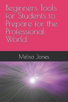 Beginners Tools for Students to Prepare for the Professional World - Melisa Jones - cover