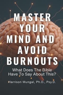 MASTER YOUR MIND And AVOID BURNOUTS: What Does The Bible Have To Say About This? - Harrison Mungal - cover